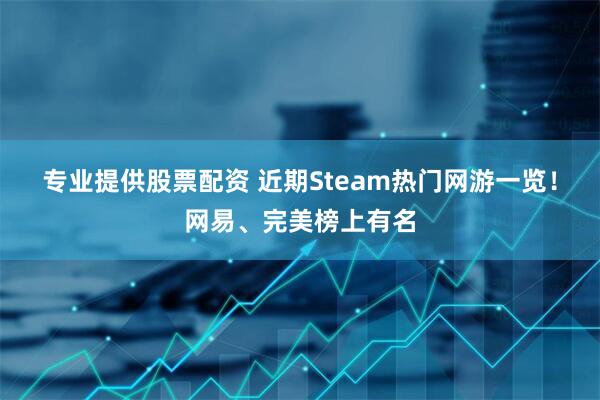 专业提供股票配资 近期Steam热门网游一览！网易、完美榜上有名