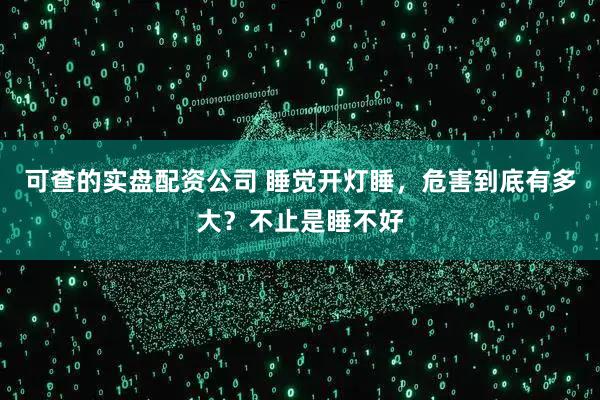 可查的实盘配资公司 睡觉开灯睡，危害到底有多大？不止是睡不好